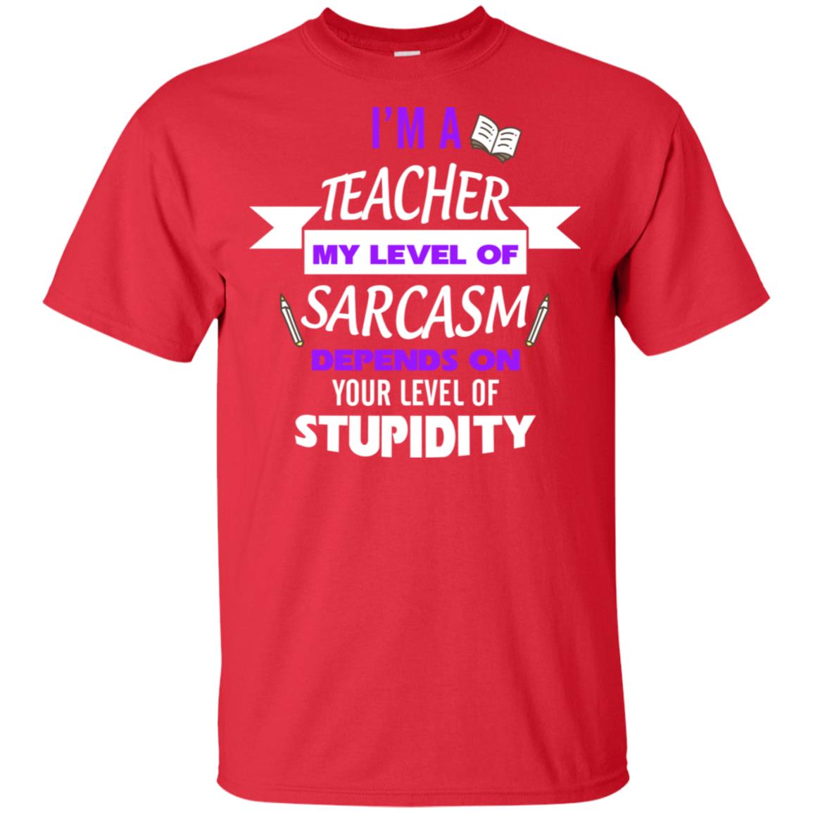 Im A Teacher My Level Of Saracasm Depends On Your Level Of Stupidity= G200 Gildan Ultra Cotton T-shirt Red
