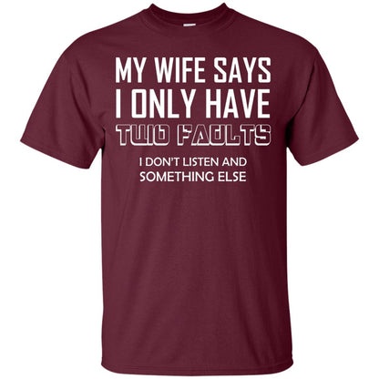 My Wife Says I Only Have Two Faults I Don_t Listen And Something Else Shirt Maroon