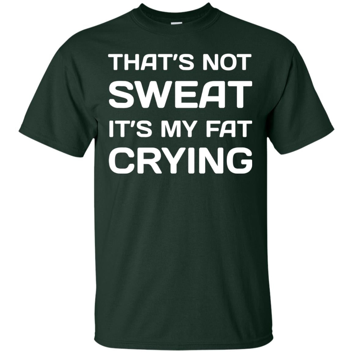 Thats Not Sweat Its My Fat Crying Workout T-shirt Forest