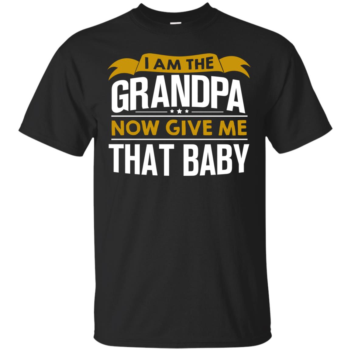 I Am The Grandpa Now Give Me That Baby Funny Grandpa Shirt Black