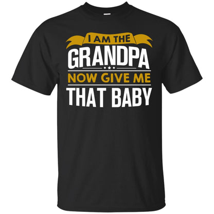 I Am The Grandpa Now Give Me That Baby Funny Grandpa Shirt Black