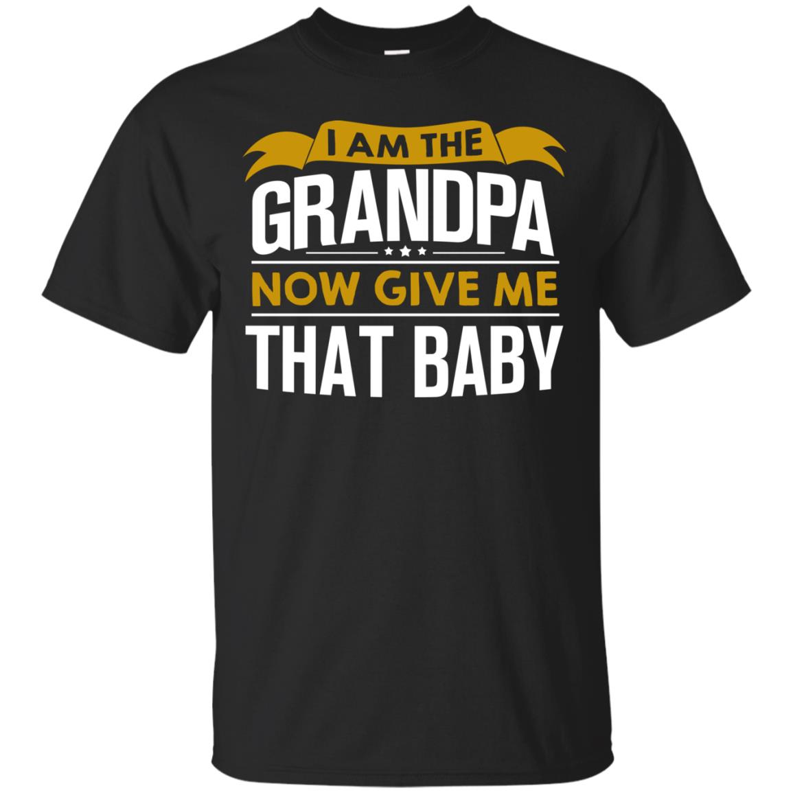 I Am The Grandpa Now Give Me That Baby Funny Grandpa ShirtG200 Gildan Ultra Cotton T-Shirt