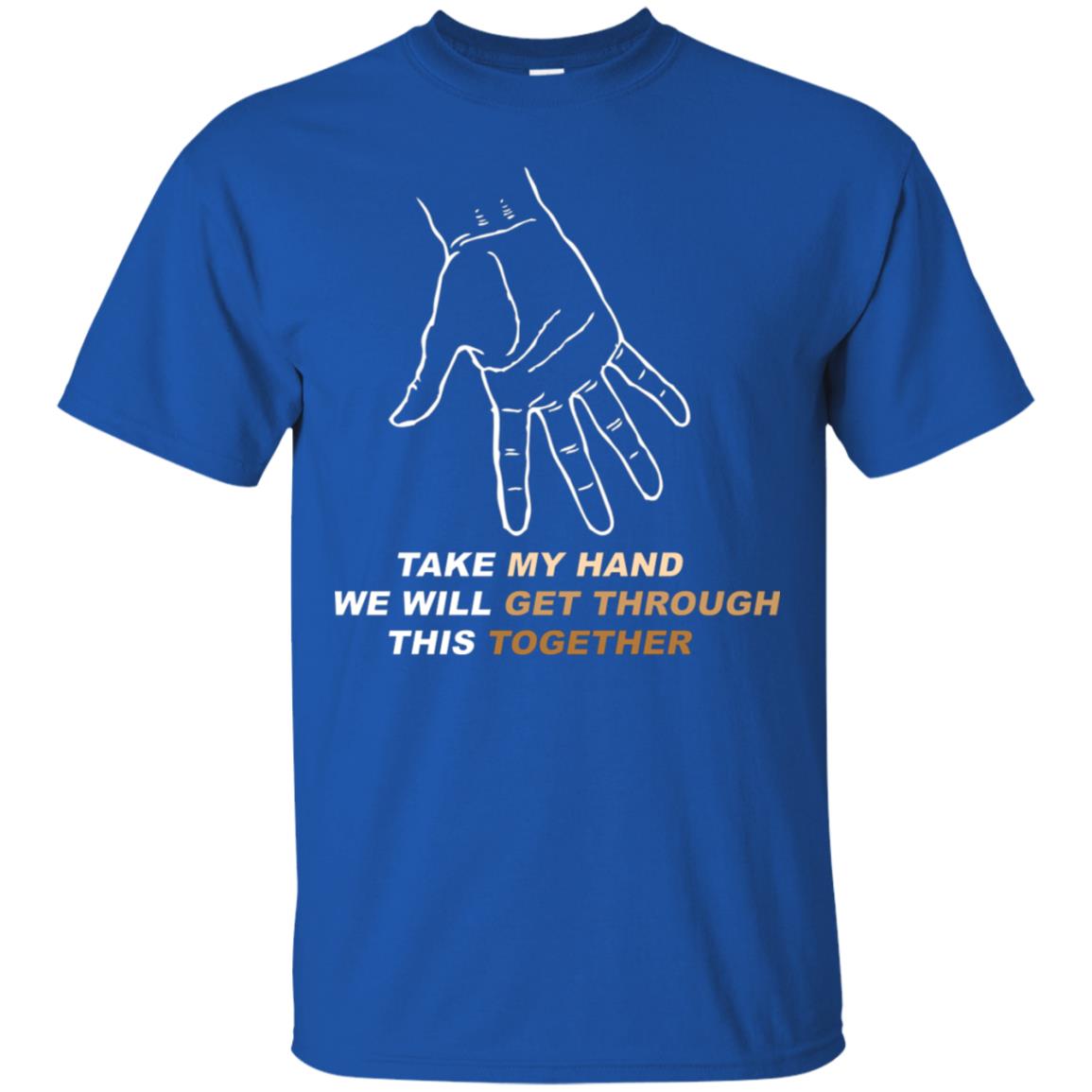 Take My Hand We Will Get Though This Together Best Quote Shirt Royal