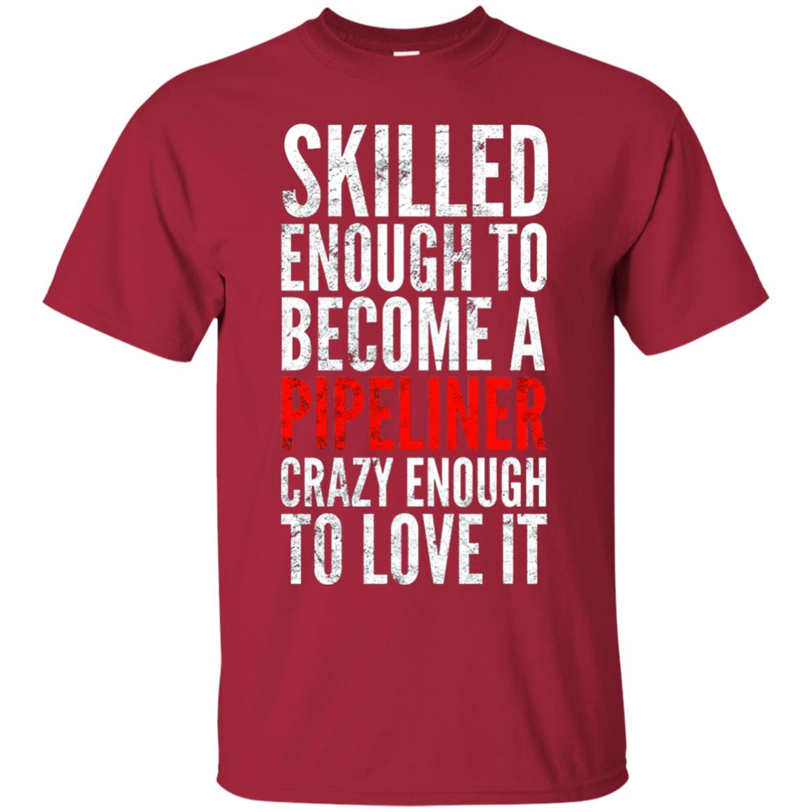 Skilled Enough To Become A Pipeliner Crazy Enough To Love It Pipeline Trucker T-shirt Cardinal