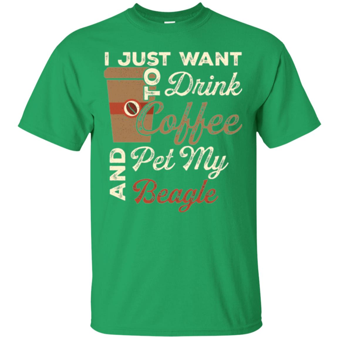 Coffee Lovers T-shirt I Just Want To Drink Coffee And Pet My Beagle Irish Green