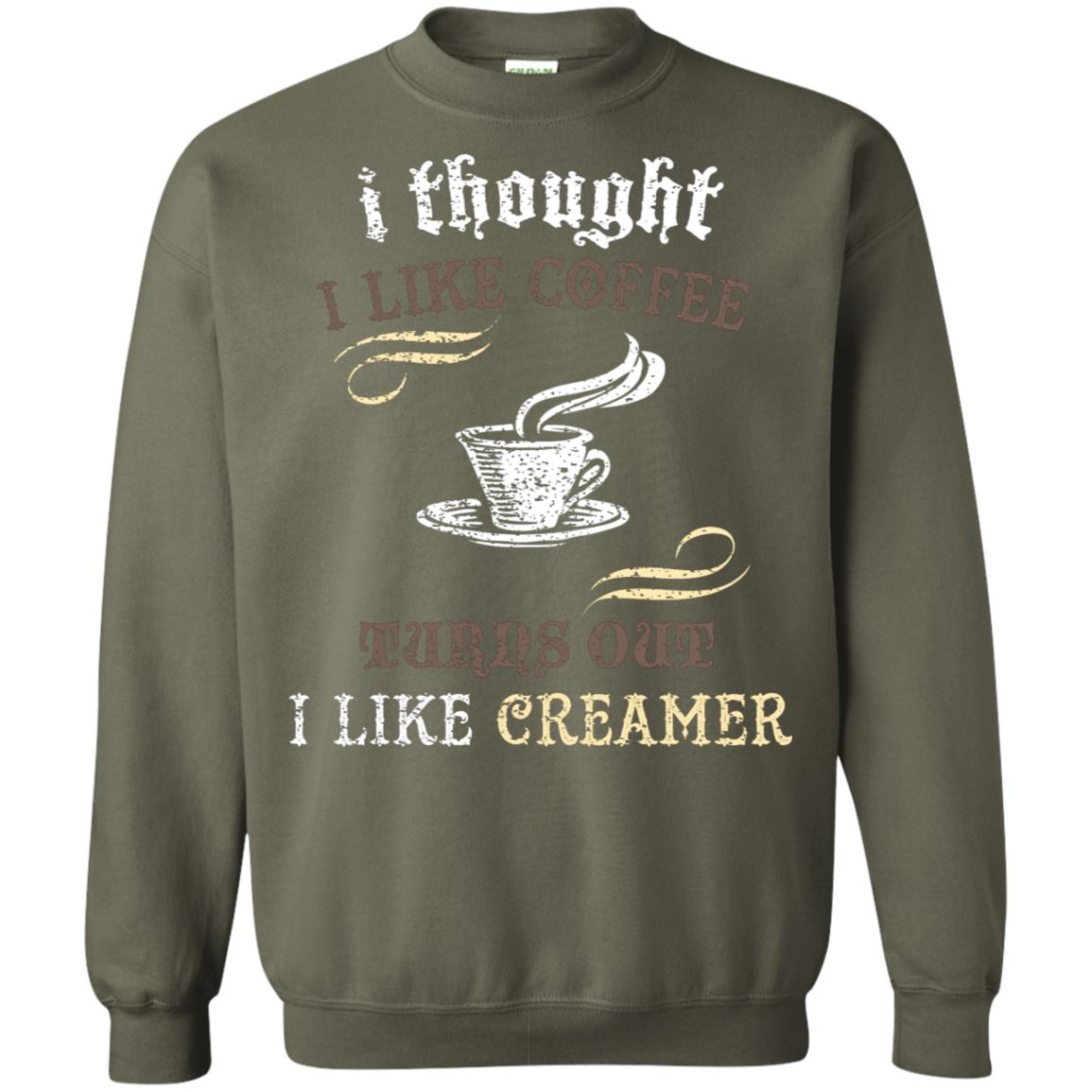 I Thoungt I Like Coffee Tunrs Out I Like Creamer Shirt Military Green