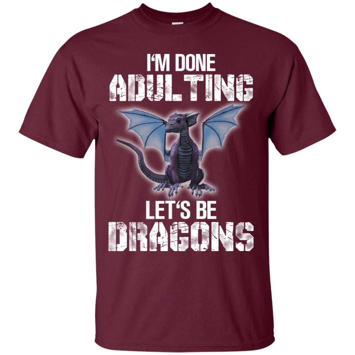 I_m Done Adulting Let_s Be Dragons Dragon Lover T-shirt Maroon