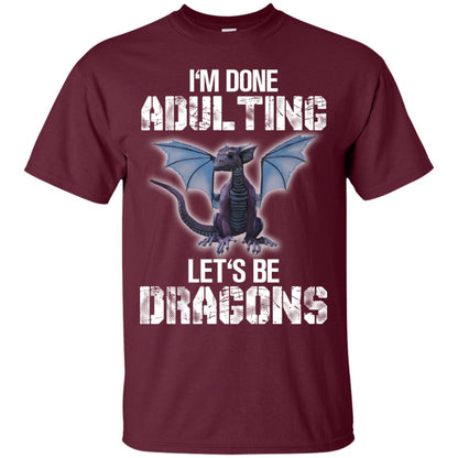 I_m Done Adulting Let_s Be Dragons Dragon Lover T-shirt Maroon