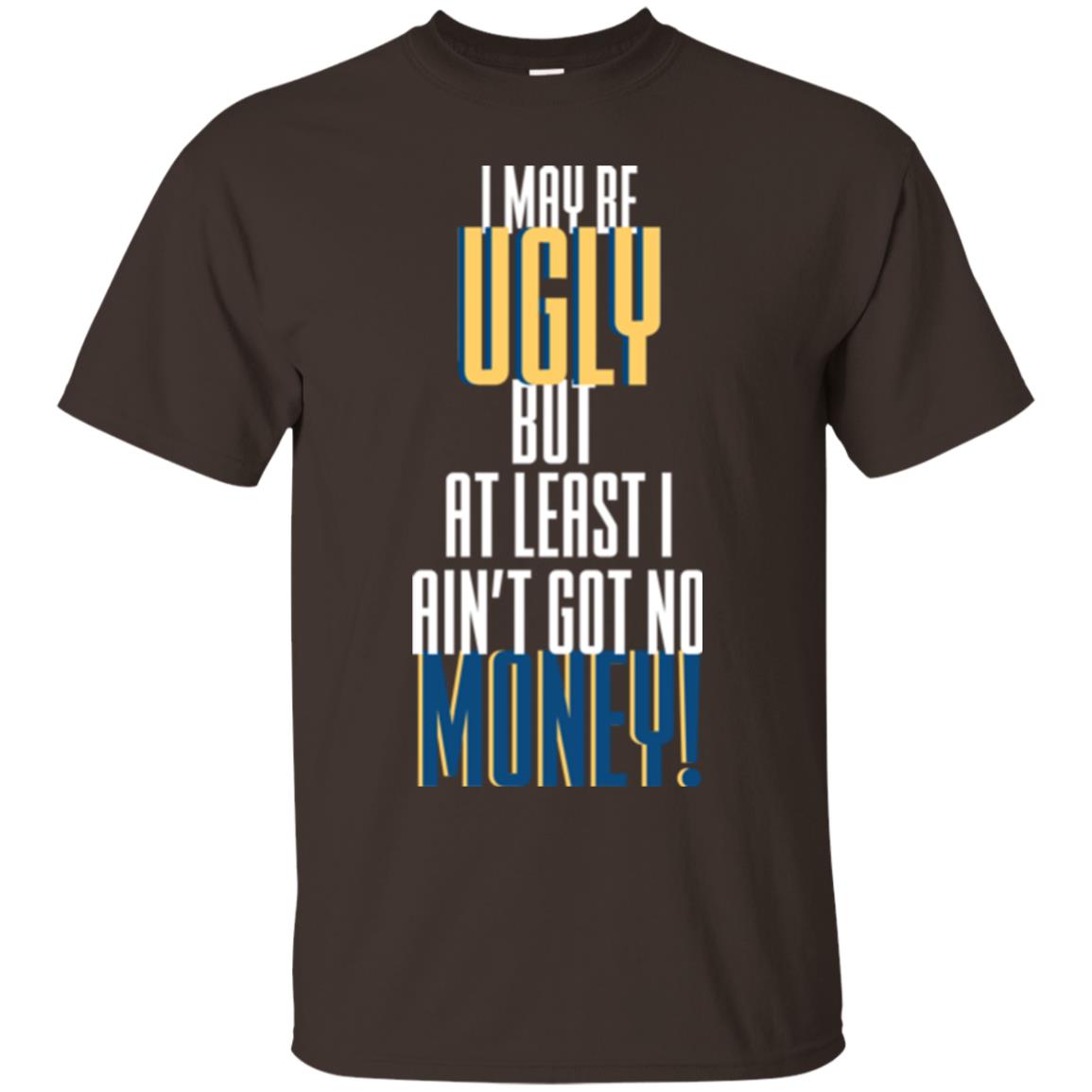I Maybe Ugly But At Least Ain't Got No Money T-shirt Dark Chocolate