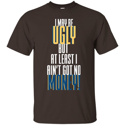 I Maybe Ugly But At Least Ain't Got No Money T-shirt Dark Chocolate