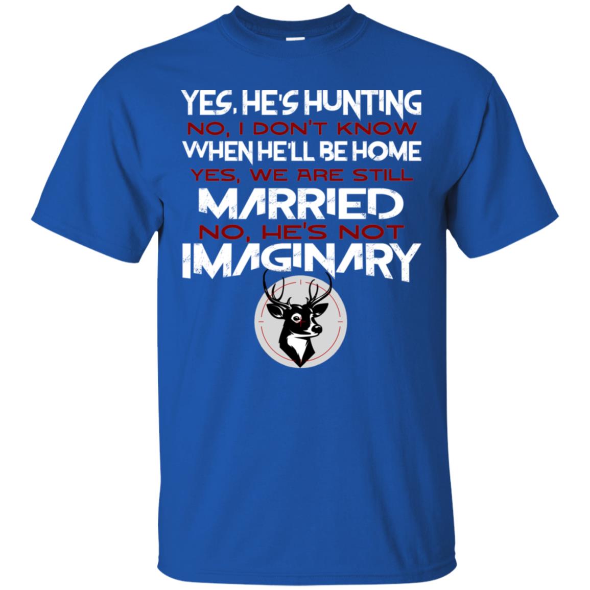 He's Hunting I Don't Know When He Be Home We Are Still Married He's Not Imaginary My Hunting Husband Shirt For Wife Royal