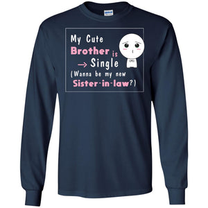My Cute Brother Is Single Wanna Be My New Sister-in-law ShirtG240 Gildan LS Ultra Cotton T-Shirt