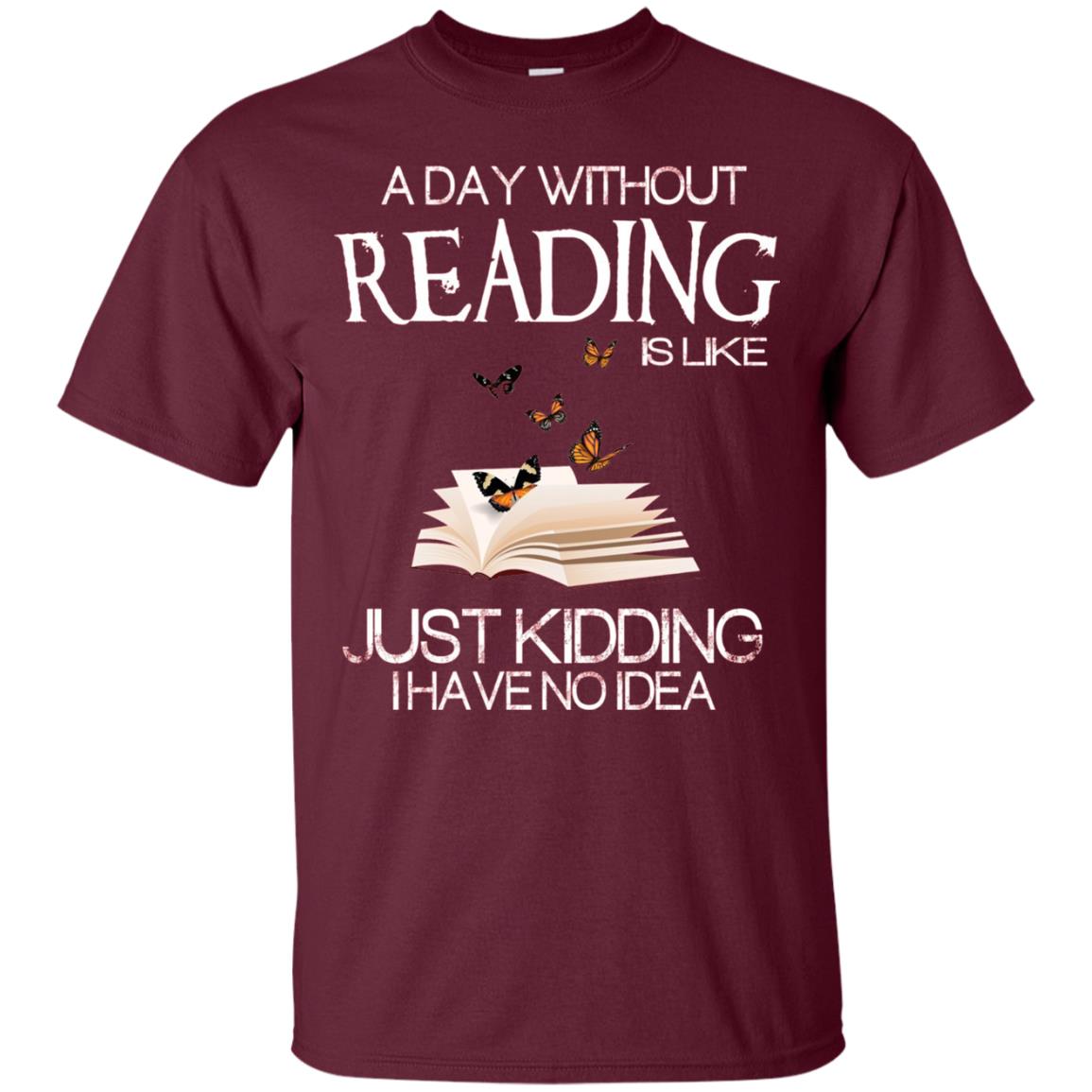 A Day Without Reading Is Like Just Kidding Bookworm T-shirt Maroon