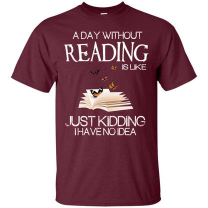 A Day Without Reading Is Like Just Kidding Bookworm T-shirt Maroon