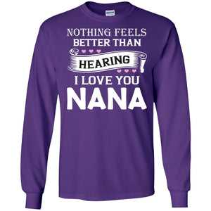 Nothing Feels Better Than Hearing I Love You Nana Grandma ShirtG240 Gildan LS Ultra Cotton T-Shirt