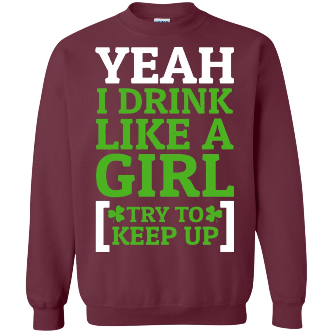 Yeah I Drink Like A Girl Try To Keep Up St. Patrick T-shirt Maroon