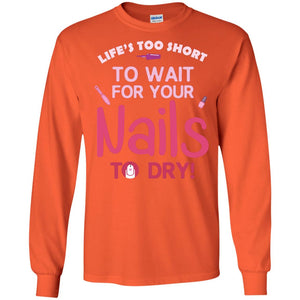 Life's Too Short To Wait For Your Nail To Dry ShirtG240 Gildan LS Ultra Cotton T-Shirt