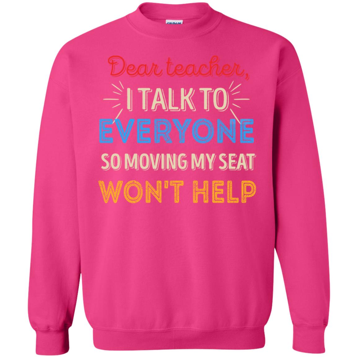 Dear Teacher I Talk To Everyone So Moving My Seat Won't Help Shirt Heliconia