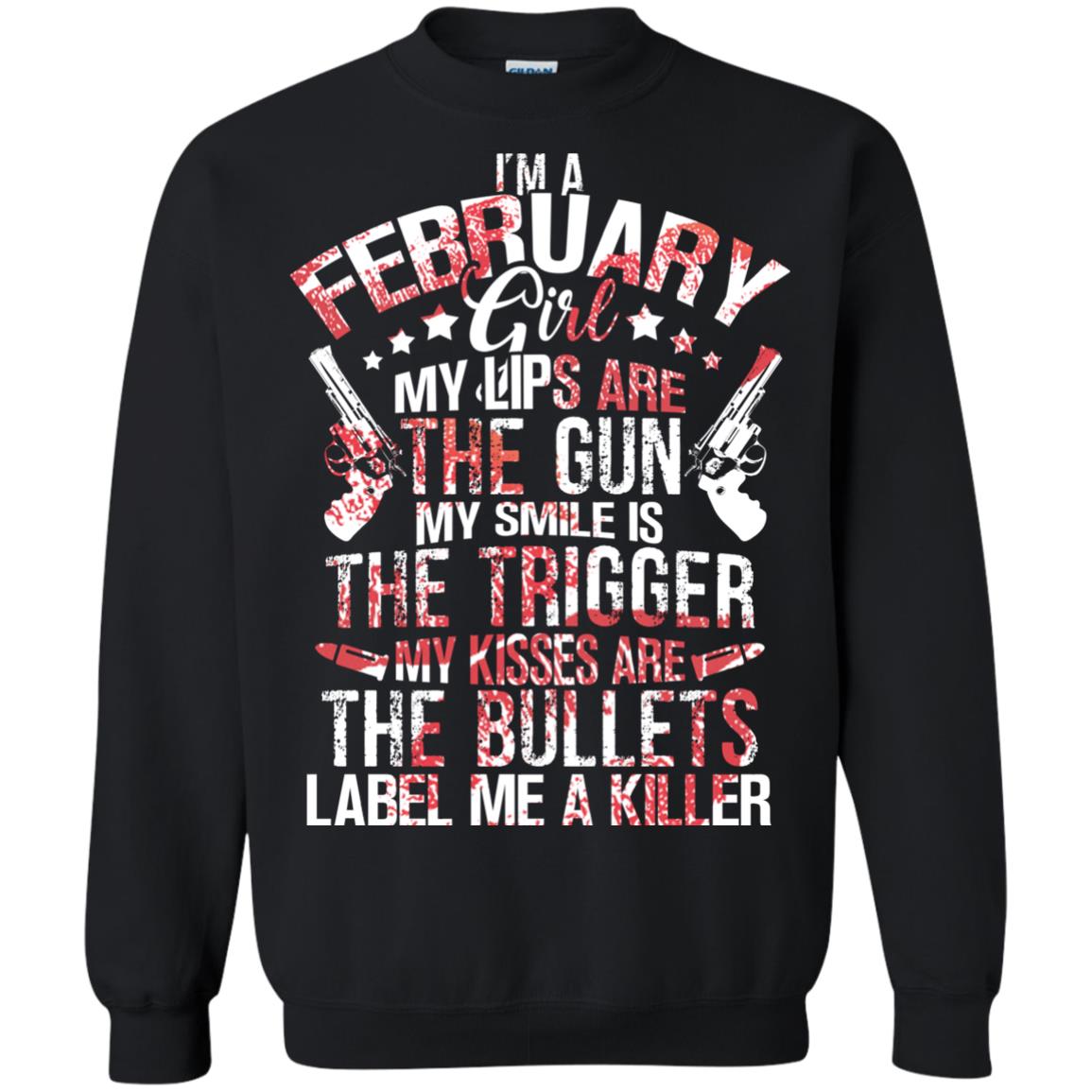 I_m A February Girl My Lips Are The Gun My Smile Is The Trigger My Kisses Are The Bullets Label Me A KillerG180 Gildan Crewneck Pullover Sweatshirt 8 oz.