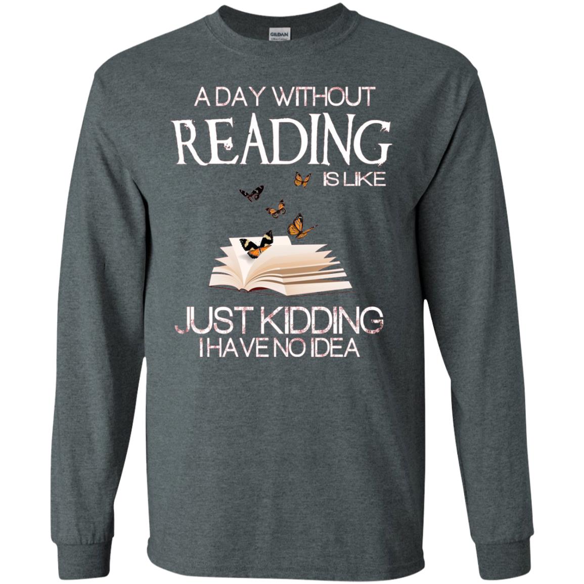 A Day Without Reading Is Like Just Kidding Bookworm T-shirt Dark Heather