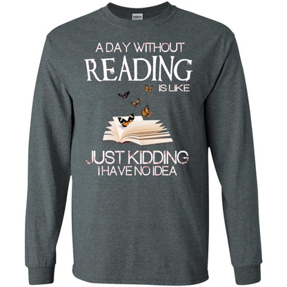 A Day Without Reading Is Like Just Kidding Bookworm T-shirt Dark Heather