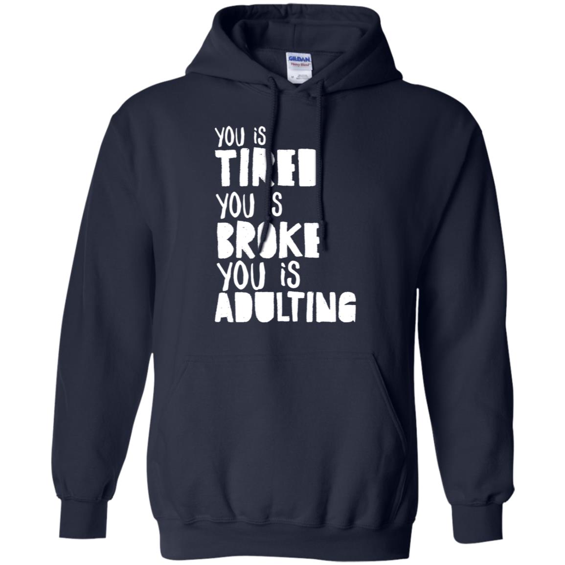 You Is Tired You Is Broke You Is Adulting Shirt G185 Gildan Pullover Hoodie 8 Oz. Navy