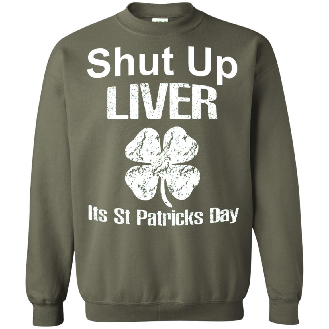 Shut Up Liver Saint Patrick_s Day T-shirt Military Green