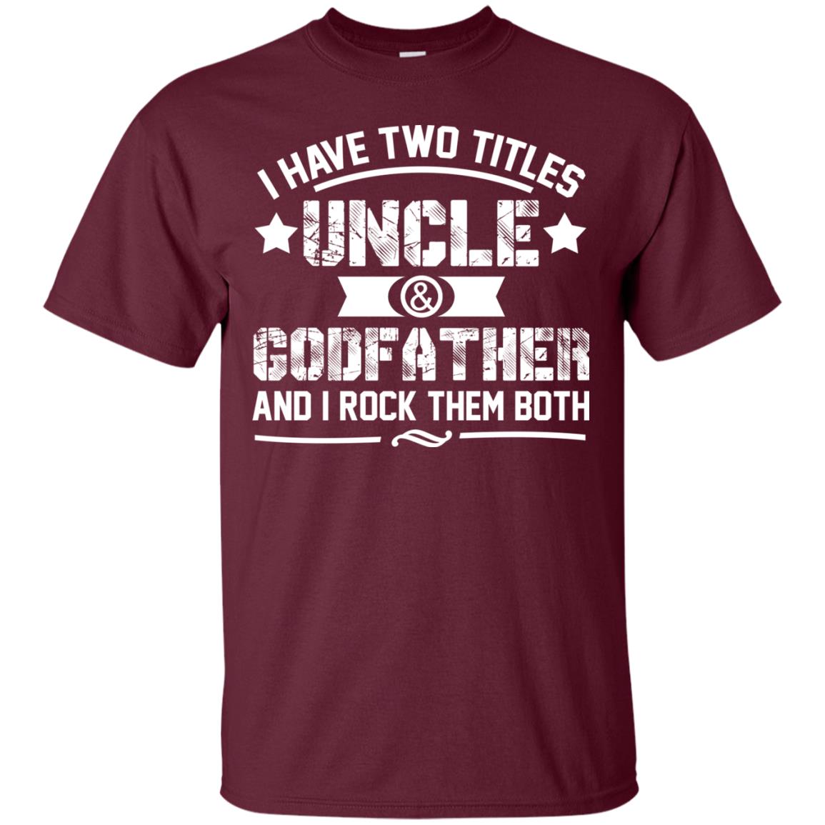 I Have Two Titles Uncle And Godfather And I Rock Them Both Maroon