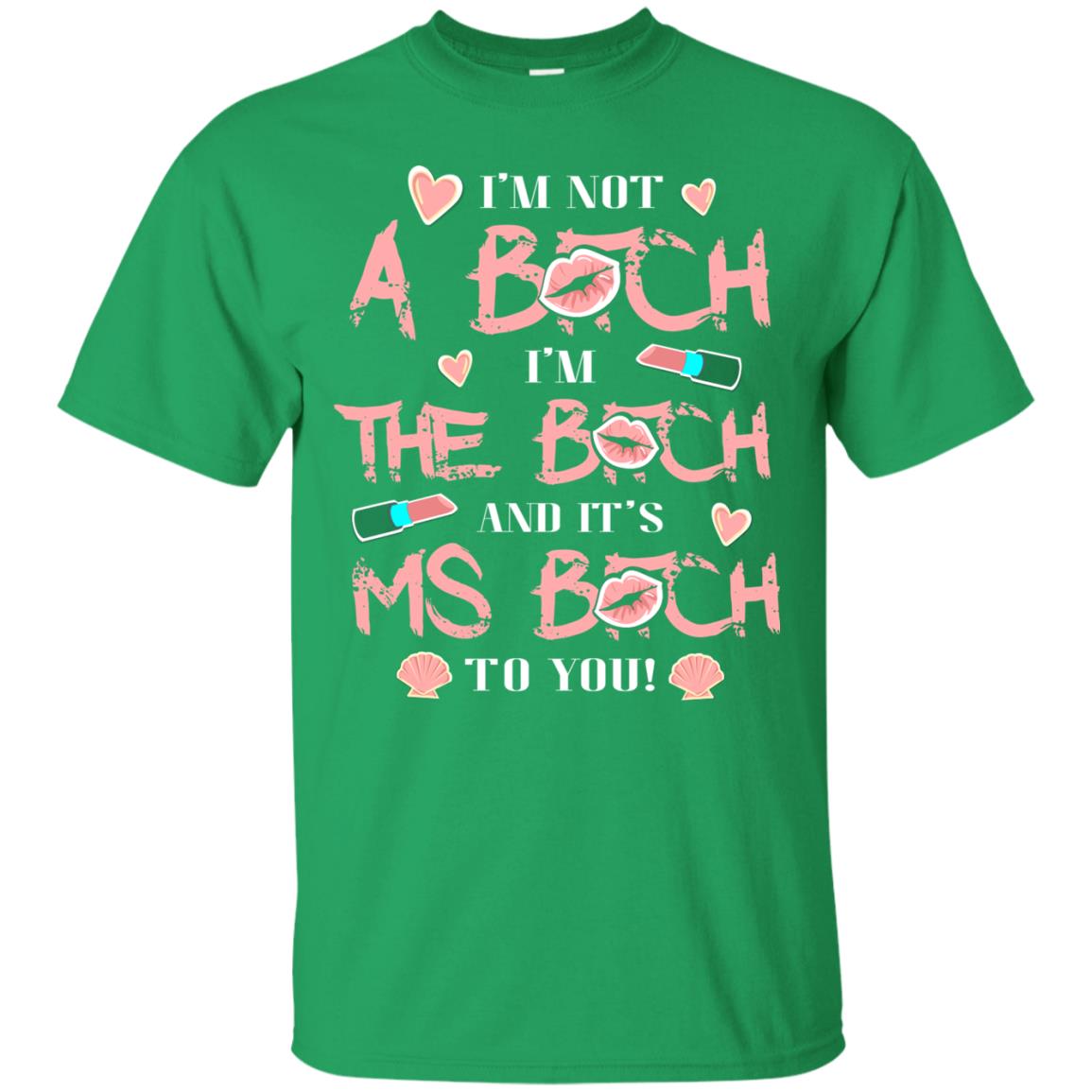 I'm Not A B*tch I'm The B*tch And It's Ms B*tch To You T-shirt Irish Green