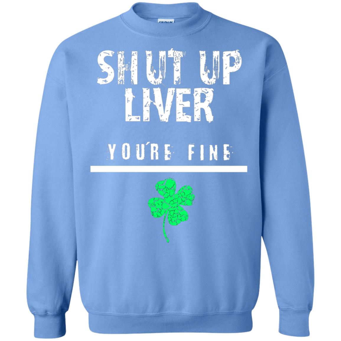 Shut Up Liver You_re Fine St. Patrick_s Day T-shirt Carolina Blue