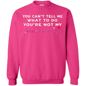 You Can't Tell Me What To Do You're Not My Grandbaby Grandparents ShirtG180 Gildan Crewneck Pullover Sweatshirt 8 oz.