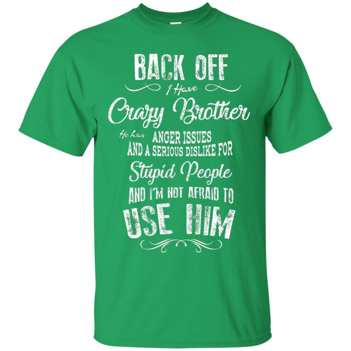 Back Off I Have A Crazy Brother And I'm Not Afraid To Use Him Sibling Quote My Brother Shirt Irish Green