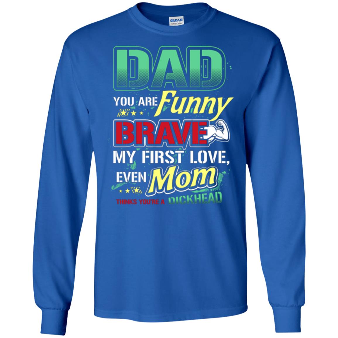 Dad You Are Funny Brave My First Love, Even Mom Thinks You're A Dickhead Royal