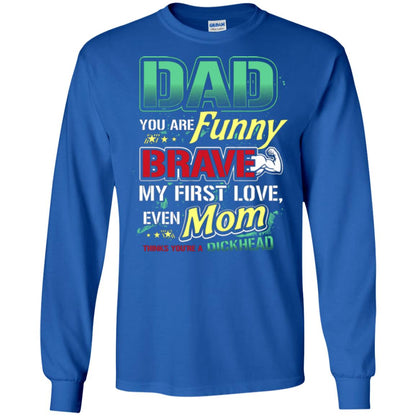Dad You Are Funny Brave My First Love, Even Mom Thinks You're A Dickhead Royal