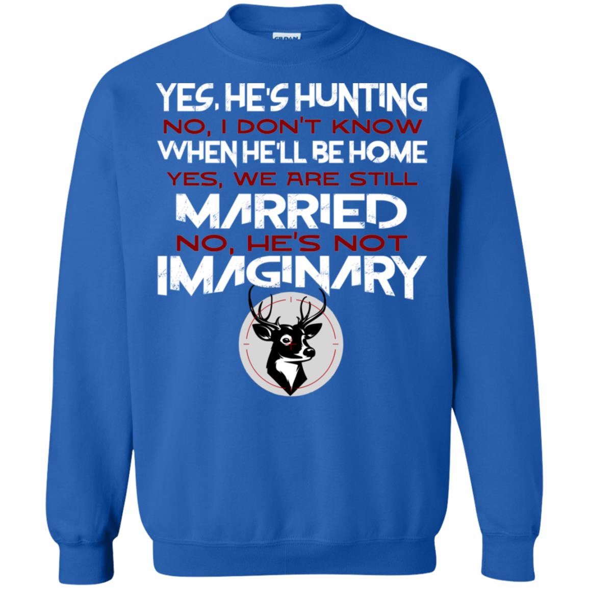 He's Hunting I Don't Know When He Be Home We Are Still Married He's Not Imaginary My Hunting Husband Shirt For Wife Royal