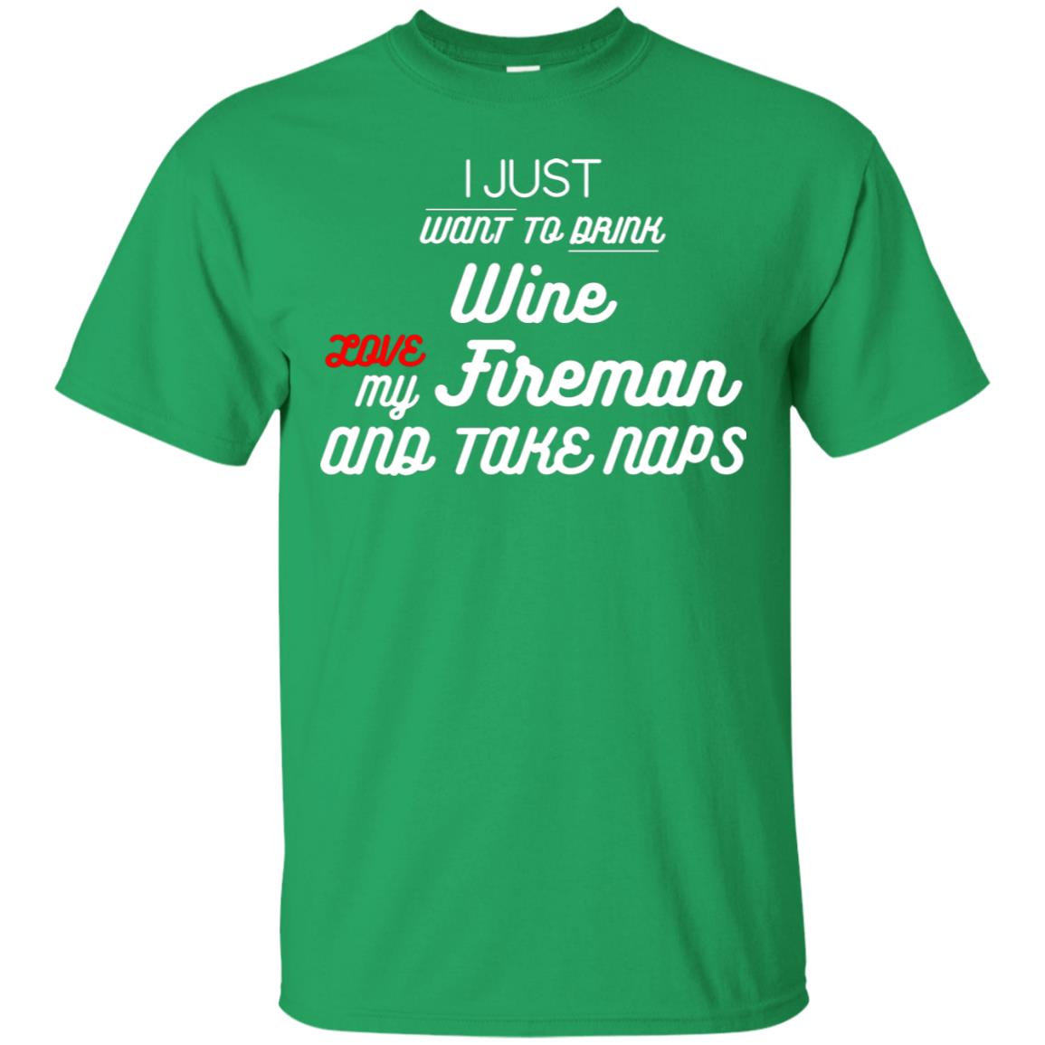 I Just Want To Drink Wine Love My Fireman And Take Naps Shirt Irish Green