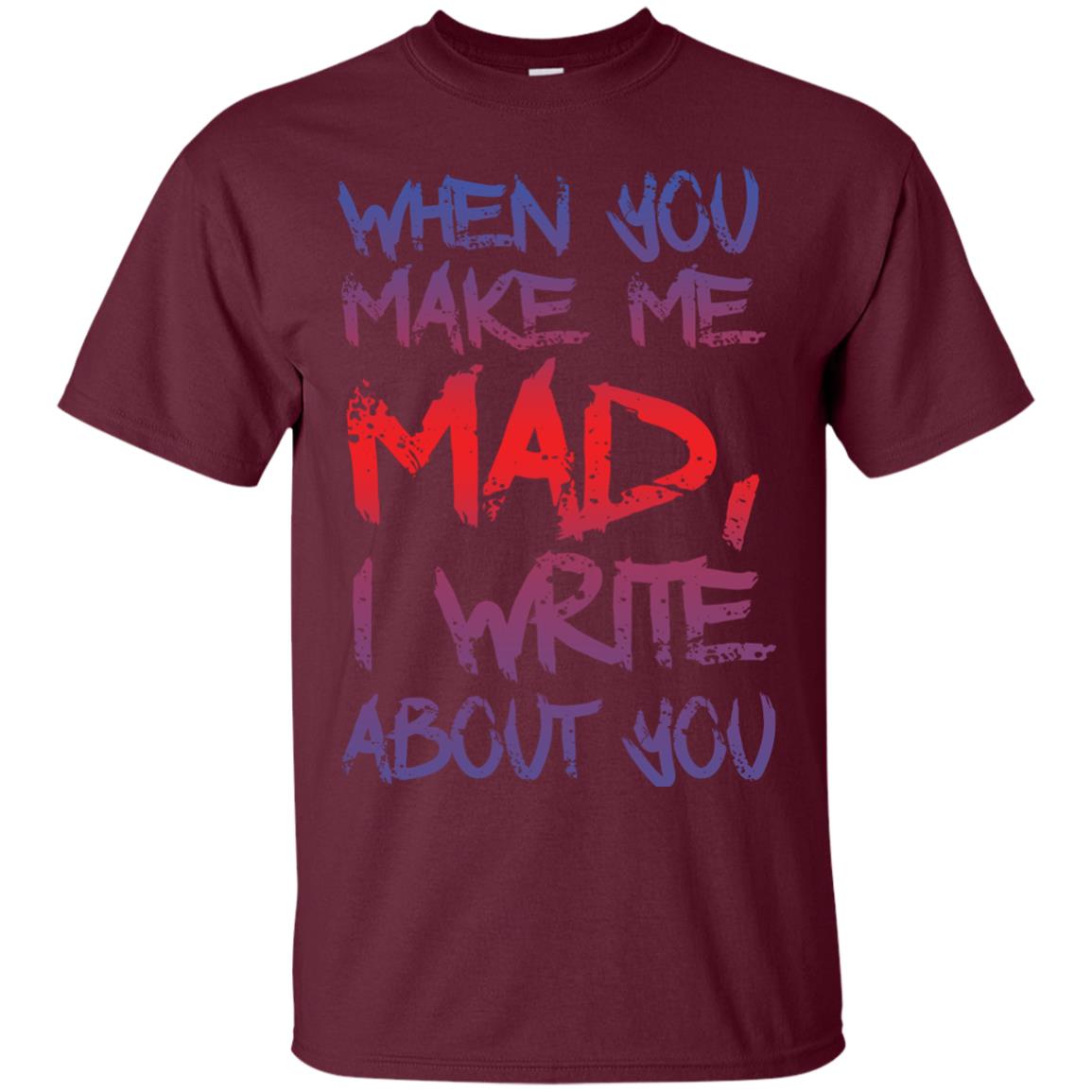 When You Make Me Mad I Write About You Funny Saying T-shirt Maroon