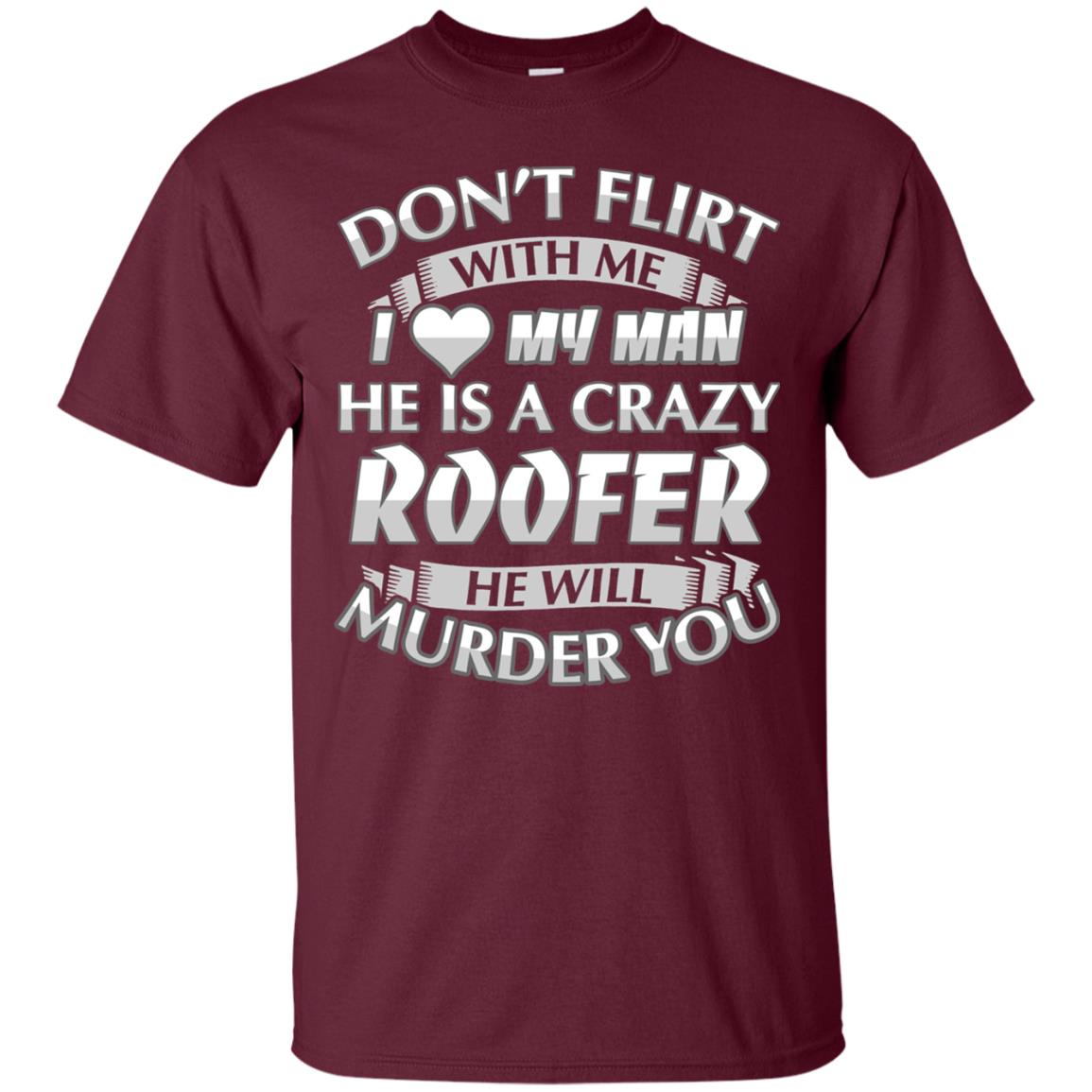 Roofer T-shirt Don_t Flirt With Me I Love My Crazy Maroon