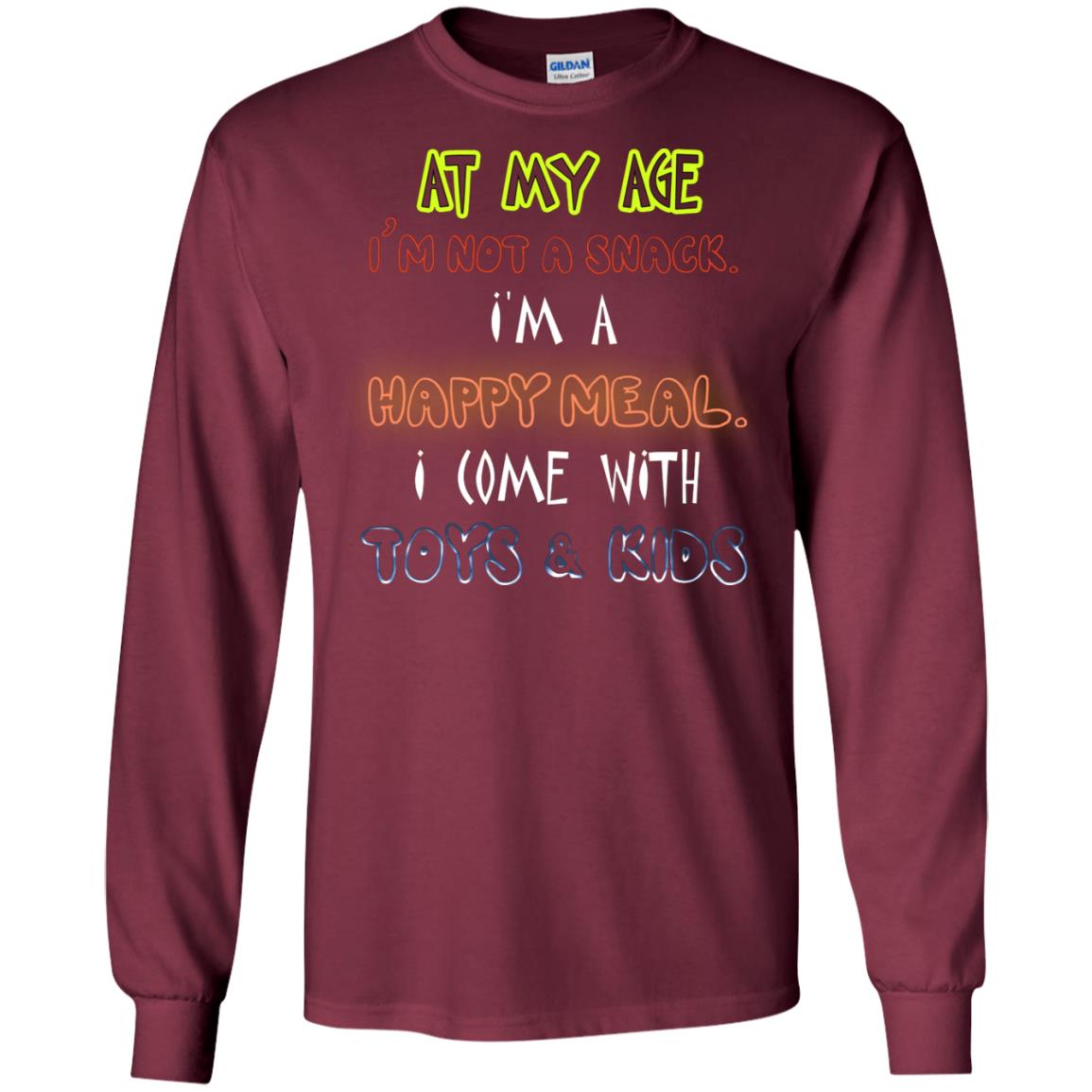At My Age Im Not A Snack Im A Happy Meal I Come With Toy And Kids Shirt Maroon