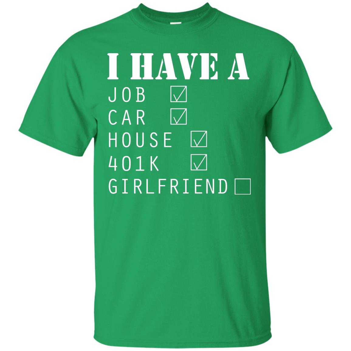 I Have A Job Car House 401k I Don_t Have Girlfriend Funny T-shirt For Mens Irish Green