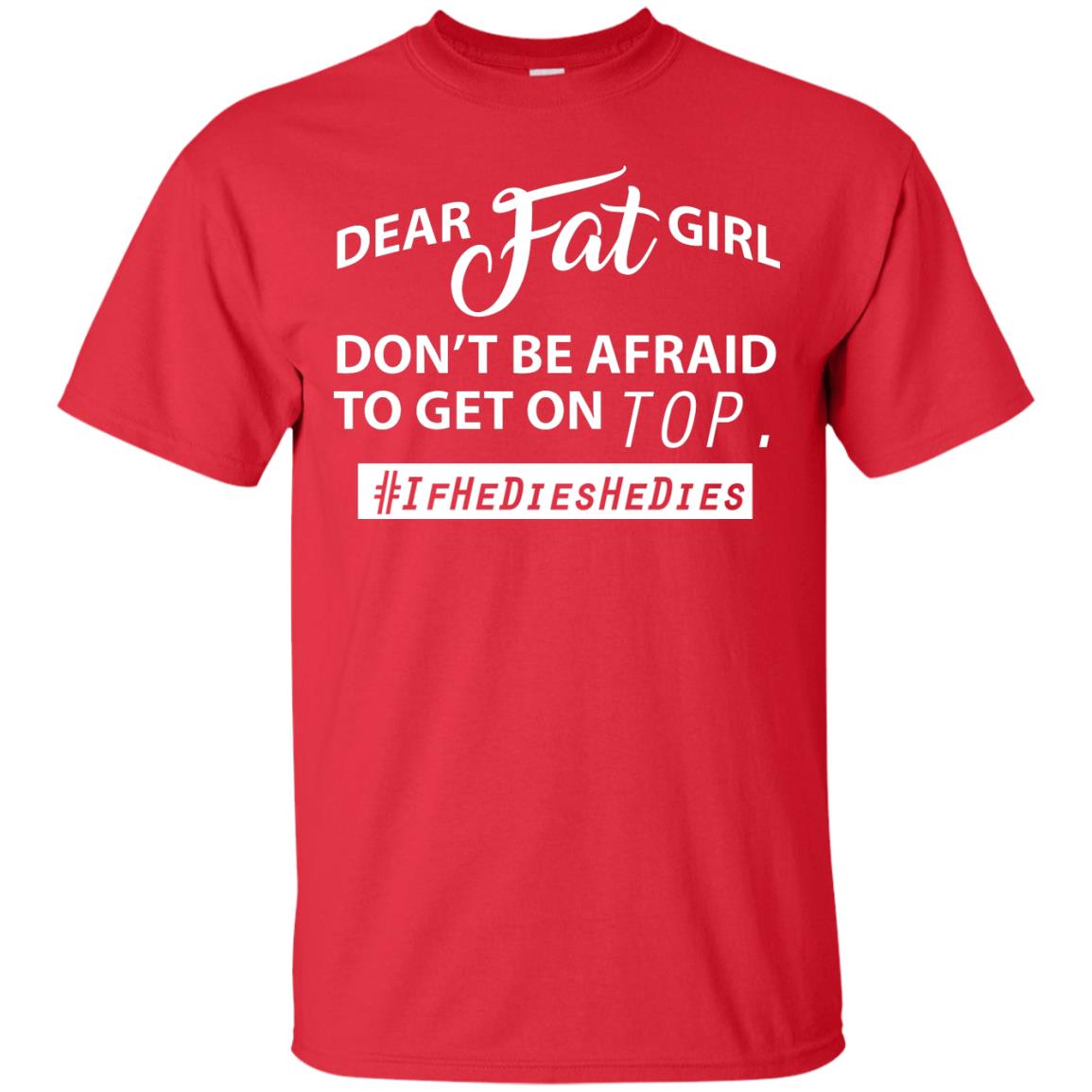Dear Fat Girl Don_t Be Afraid To Get On Top Best Quote About Fat Girls T-shirt Red