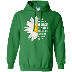 I Became A Nurse Because Your Life Is Worth My Time Best Quote ShirtG185 Gildan Pullover Hoodie 8 oz.