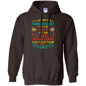 I Am Not Fabric Hoarder I Am The Curator Of An Exensive Private Farbic Collection ShirtG185 Gildan Pullover Hoodie 8 oz.