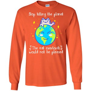 Stop Killing The Planet The Cat Overlords Would Not Be Pleased Save The Earth Day ShirtG240 Gildan LS Ultra Cotton T-Shirt