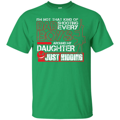 Im Not That Kind Of Dad Shooting Every Boys Around My Daughter Just Kidding Irish Green