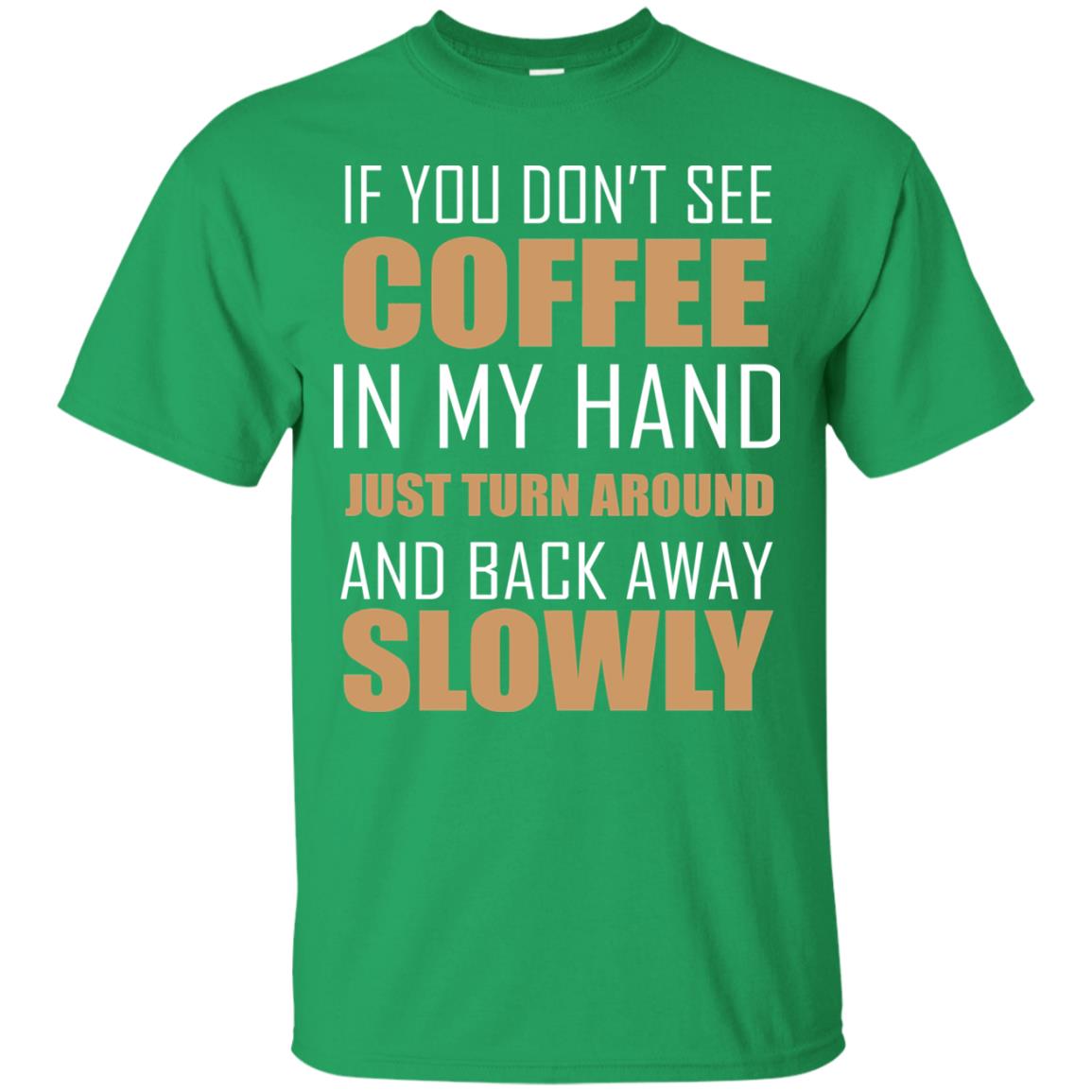 If You Dont See Coffee In My Hand Just Turn Aroud And Back Away Slowly Irish Green