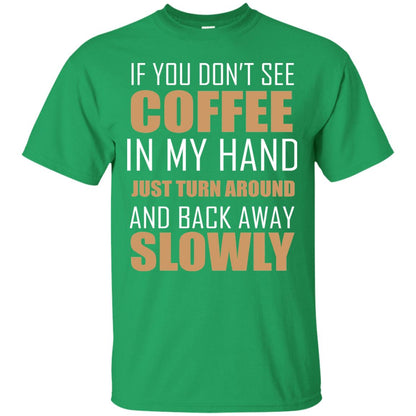 If You Dont See Coffee In My Hand Just Turn Aroud And Back Away Slowly Irish Green