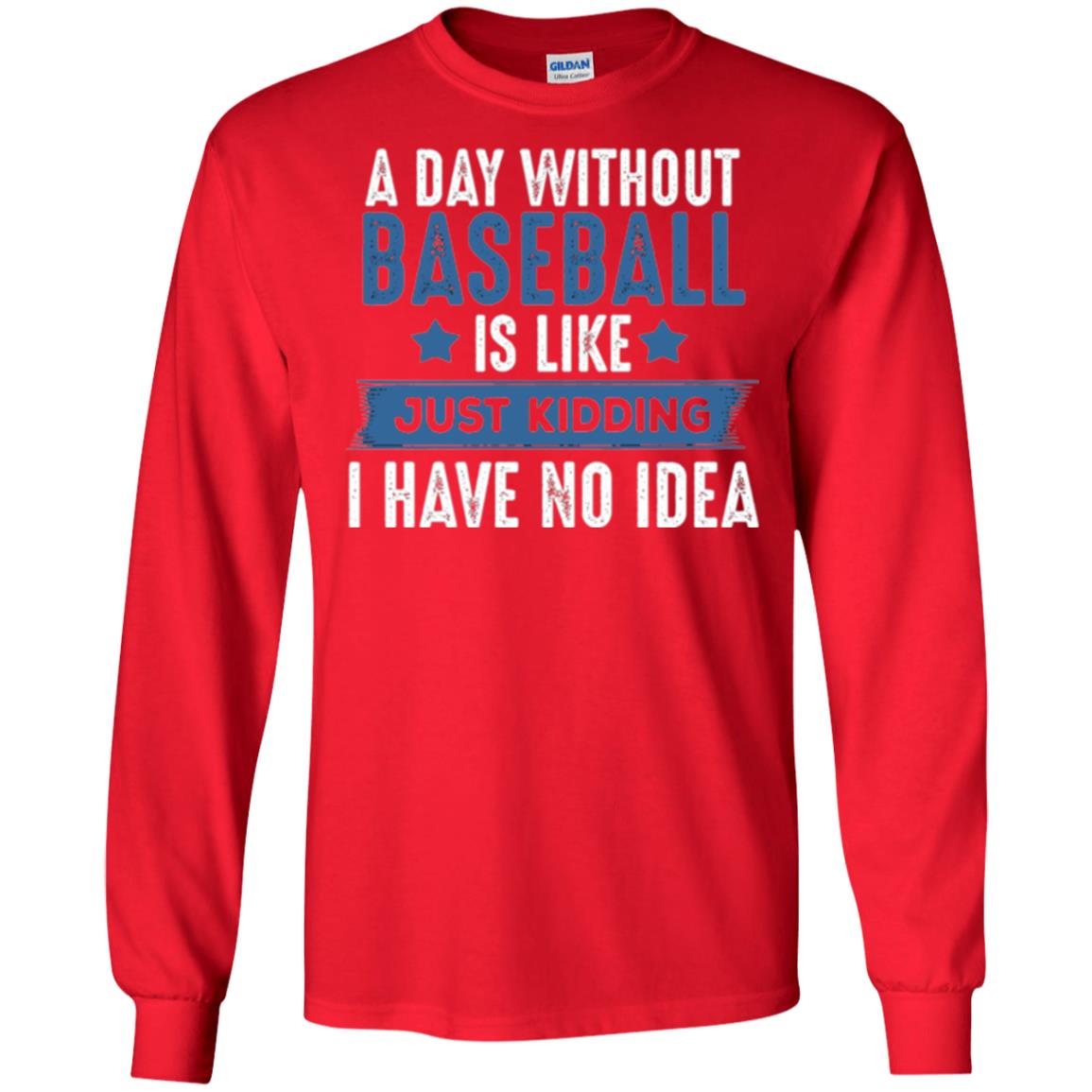 Baseball Lovers T-shirt A Day Without Baseball Is Like Just Kidding Red
