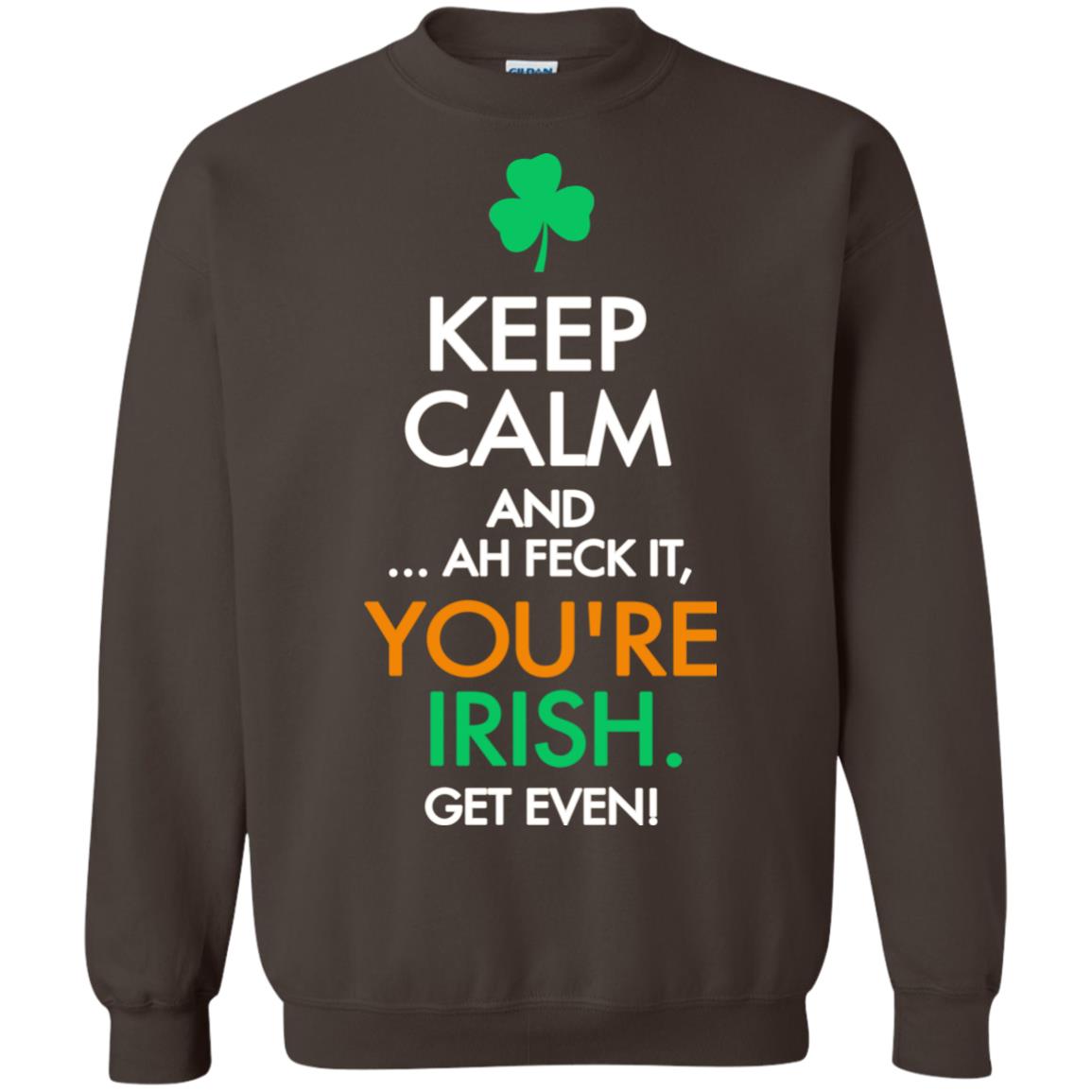 Keep Calm And Ah Feck It, You_re Irish Get Even Saint Patrick_s Day Shirt Dark Chocolate