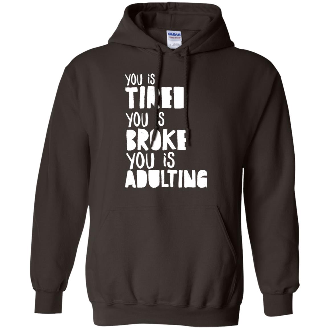 You Is Tired You Is Broke You Is Adulting Shirt G185 Gildan Pullover Hoodie 8 Oz. Dark Chocolate